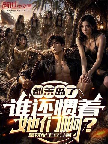 《都荒岛了,谁还惯着她们啊?》连载 (1-52章) 拿铁配土豆-过目游 · 书漫游