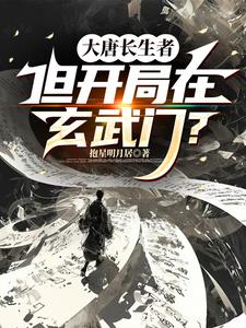 《大唐长生者,但开局在玄武门?》连载 (1-341章) 抱星明月居-过目游 · 书漫游
