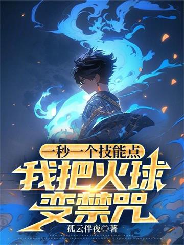 《一秒一个技能点，我把火球变禁咒》连载 (1-1437章) 孤云伴夜-过目游 · 书漫游