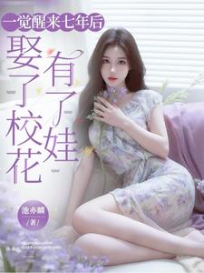 《一觉醒来七年后，娶了校花有了娃》连载 (1-433章) 池幼麟-过目游 · 书漫游