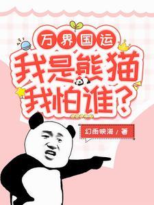 《万界国运：我是熊猫我怕谁》连载 (1-1465章) 幻雨映海-过目游 · 书漫游