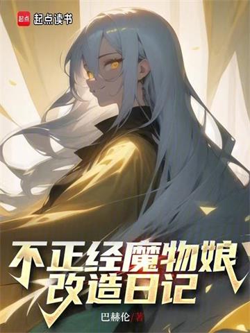 《不正经魔物娘改造日记》连载 (1-777章) 巴赫伦-过目游 · 书漫游