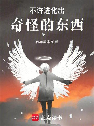 《不许进化出奇怪的东西！》连载 (1-138章) 石马灵木艮-过目游 · 书漫游