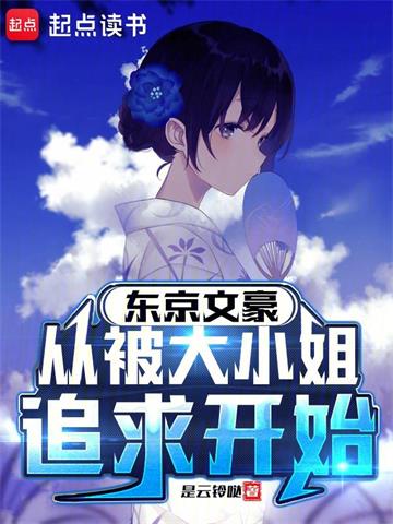 《东京文豪，从被大小姐追求开始》连载 (1-225章) 是云铃哒-过目游 · 书漫游