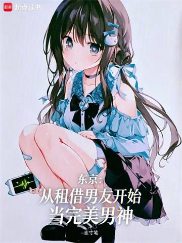 《东京：从租借男友开始当完美男神》连载 (1-289章) 圭寸笔-过目游 · 书漫游