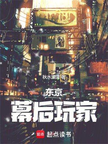 《东京：幕后玩家》连载 (1-589章) 秋水潇潇-过目游 · 书漫游