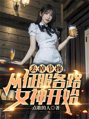 《丢掉节操，从征服各路女神开始》连载 (1-1108章) 点歌的人-过目游 · 书漫游