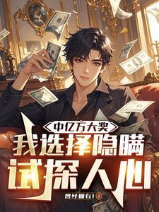 《中亿万大奖，我选择隐瞒试探人心》连载 (1-833章) 曾经拥有1-过目游 · 书漫游