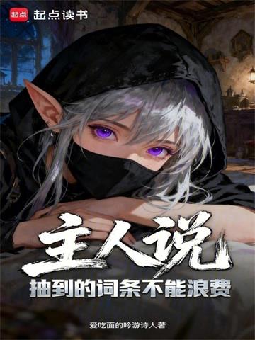 《主人说抽到的词条不能浪费》连载 (1-563章) 爱吃面的吟游诗人-过目游 · 书漫游