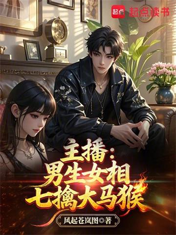 《主播：男生女相七擒大马猴》连载 (1-164章) 风起苍岚图-过目游 · 书漫游