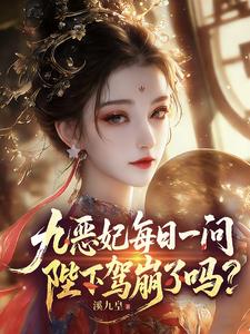 《九恶妃每日一问，陛下驾崩了吗？》连载 (1-729章) 溪九皇-过目游 · 书漫游