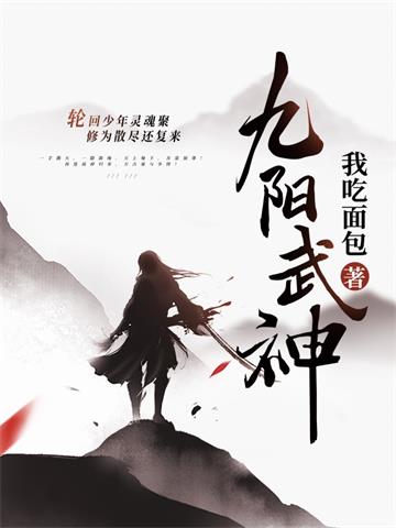 《九阳武神》连载 (1-4885章) 我吃面包-过目游 · 书漫游