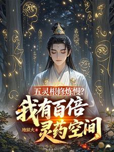 《五灵根修炼慢？我有百倍灵药空间》连载 (1-1452章) 地狱火-过目游 · 书漫游
