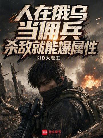 《人在俄乌当佣兵，杀敌就能爆属性》连载 (1-131章) KID大魔王-过目游 · 书漫游