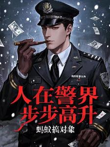 《人在警界：步步高升》连载 (1-1278章) 蚂蚁搞对象-过目游 · 书漫游