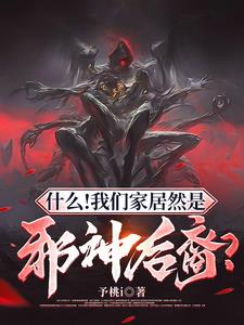 《什么！我们家居然是邪神后裔？》连载 (1-1859章) 予桃i-过目游 · 书漫游