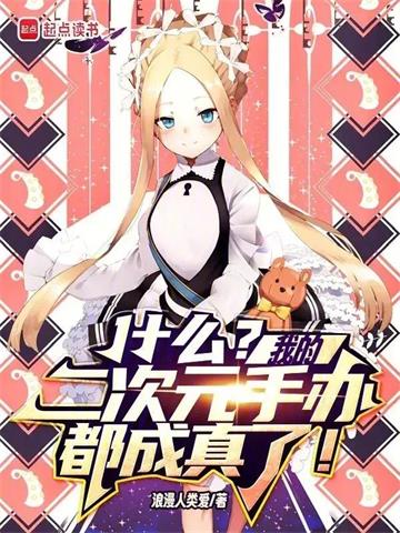 《什么？我的二次元手办都成真了！》连载 (1-252章) 浪漫人类爱-过目游 · 书漫游