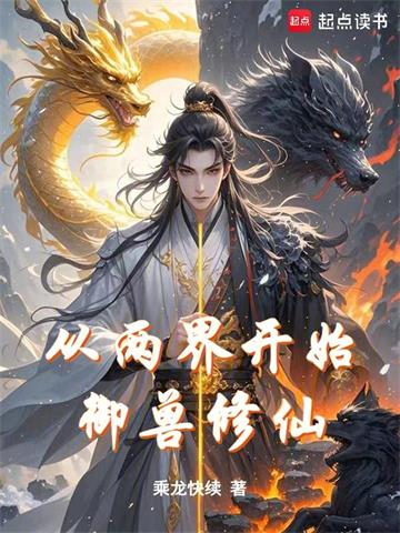《从两界开始御兽修仙》连载 (1-683章) 乘龙快续-过目游 · 书漫游