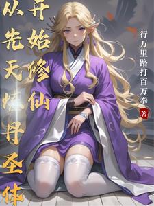 《从先天炼丹圣体开始修仙》连载 (1-652章) 行万里路打百万拳-过目游 · 书漫游