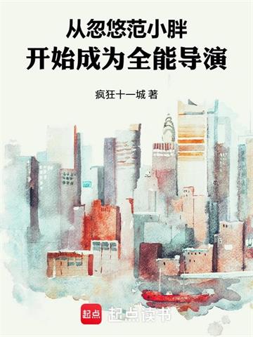 《从忽悠豪门范开始成为全能导演》连载 (1-369章) 疯狂十一城-过目游 · 书漫游