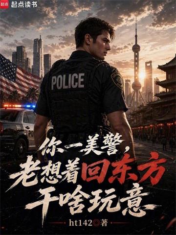 《你一美警，老想着回东方干啥玩意》连载 (1-282章) ht142-过目游 · 书漫游