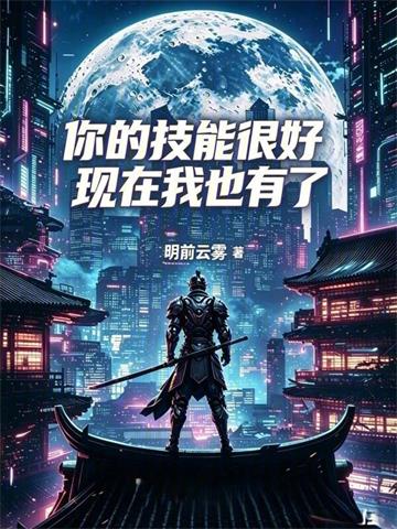 《你的技能很好，现在我也有了》连载 (1-378章) 明前云雾-过目游 · 书漫游