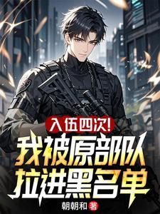 《入伍四次！我被原部队拉进黑名单》连载 (1-527章) 朝朝和-过目游 · 书漫游
