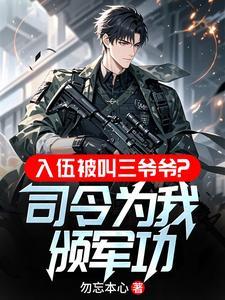 《入伍被叫三爷爷，司令为我颁军功》连载 (1-769章) 勿忘本心-过目游 · 书漫游