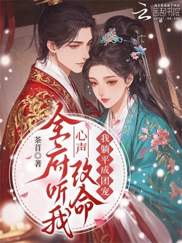 《全府听我心声改命，我躺平成团宠》连载 (1-261章) 茶苜-过目游 · 书漫游