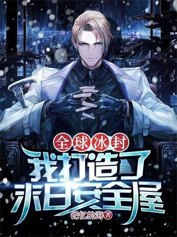 《全球冰封：我打造了末日安全屋》连载 (1-3044章) 记忆的海-过目游 · 书漫游