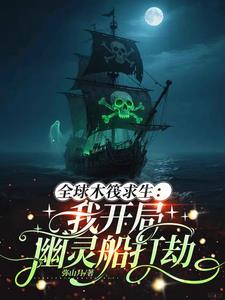 《全球木筏求生：我开局幽灵船打劫》连载 (1-795章) 弥山月-过目游 · 书漫游