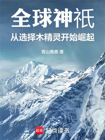 《全球神祇：从选择木精灵开始崛起》连载 (1-463章) 客山青鹿-过目游 · 书漫游