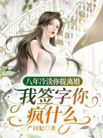 《八年冷淡你提离婚，我签字你疯什么》连载 (1-632章) 严以妃-过目游 · 书漫游