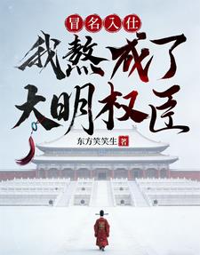 《冒名入仕，我熬成了大明权臣》连载 (1-890章) 东方笑笑生-过目游 · 书漫游