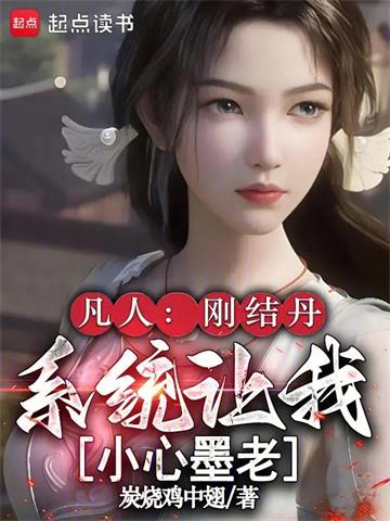 《凡人：刚结丹，系统让我小心墨老》连载 (1-243章) 炭烧鸡中翅-过目游 · 书漫游