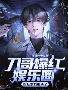 《刀哥爆红娱乐圈，粉丝求我别杀了》连载 (1-1043章) 孤风一醉-过目游 · 书漫游