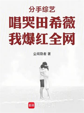 《分手综艺唱哭田希薇，我爆红全网》连载 (1-157章) 尘间隐者-过目游 · 书漫游