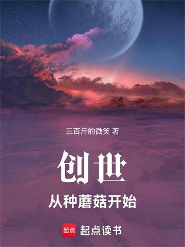 《创世：从种蘑菇开始》连载 (1-612章) 三百斤的微笑-过目游 · 书漫游