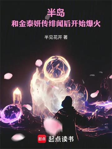 《半岛：和金泰妍传绯闻后开始爆火》连载 (1-305章) 半见花开-过目游 · 书漫游