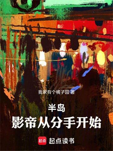 《半岛：影帝从分手开始》连载 (1-871章) 我家有个橘子园-过目游 · 书漫游