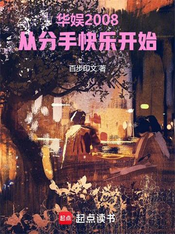 《华娱2008：从分手快乐开始》连载 (1-651章) 百步印文-过目游 · 书漫游