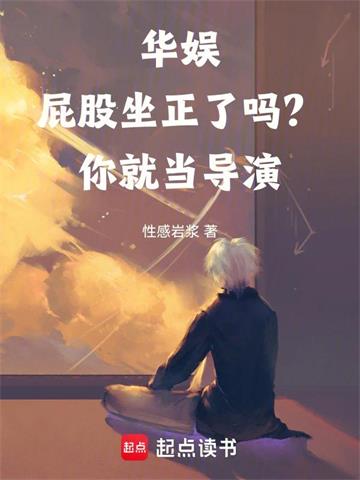 《华娱：屁股坐正了吗？你就当导演》连载 (1-262章) 性感岩浆-过目游 · 书漫游