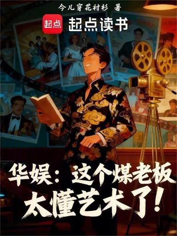 《华娱：这个煤老板太懂艺术了！》连载 (1-537章) 今儿穿花衬衫-过目游 · 书漫游