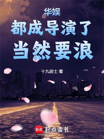 《华娱：都成导演了，当然要浪》连载 (1-943章) 十九居士-过目游 · 书漫游