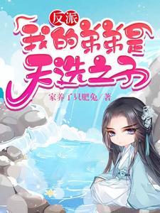 《反派：我的弟弟是天选之子》连载 (1-2095章) 家养了只肥兔-过目游 · 书漫游
