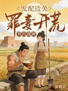 《发配边关，罪妻开荒养出战神》连载 (1-402章) 鎏漓-过目游 · 书漫游