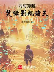 《同时穿越：笑傲影视诸天》连载 (1-903章) 海中喰贝-过目游 · 书漫游