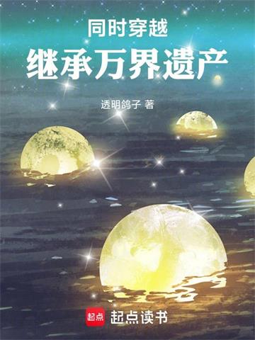 《同时穿越：继承万界遗产》连载 (1-822章) 透明鸽子-过目游 · 书漫游