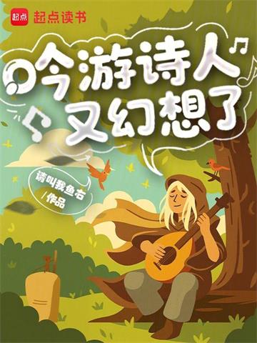 《吟游诗人又幻想了》连载 (1-384章) 请叫我鱼右-过目游 · 书漫游
