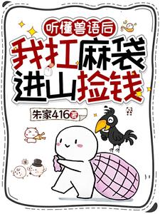 《听懂兽语后，我扛麻袋进山捡钱》连载 (1-1785章) 朱家416-过目游 · 书漫游